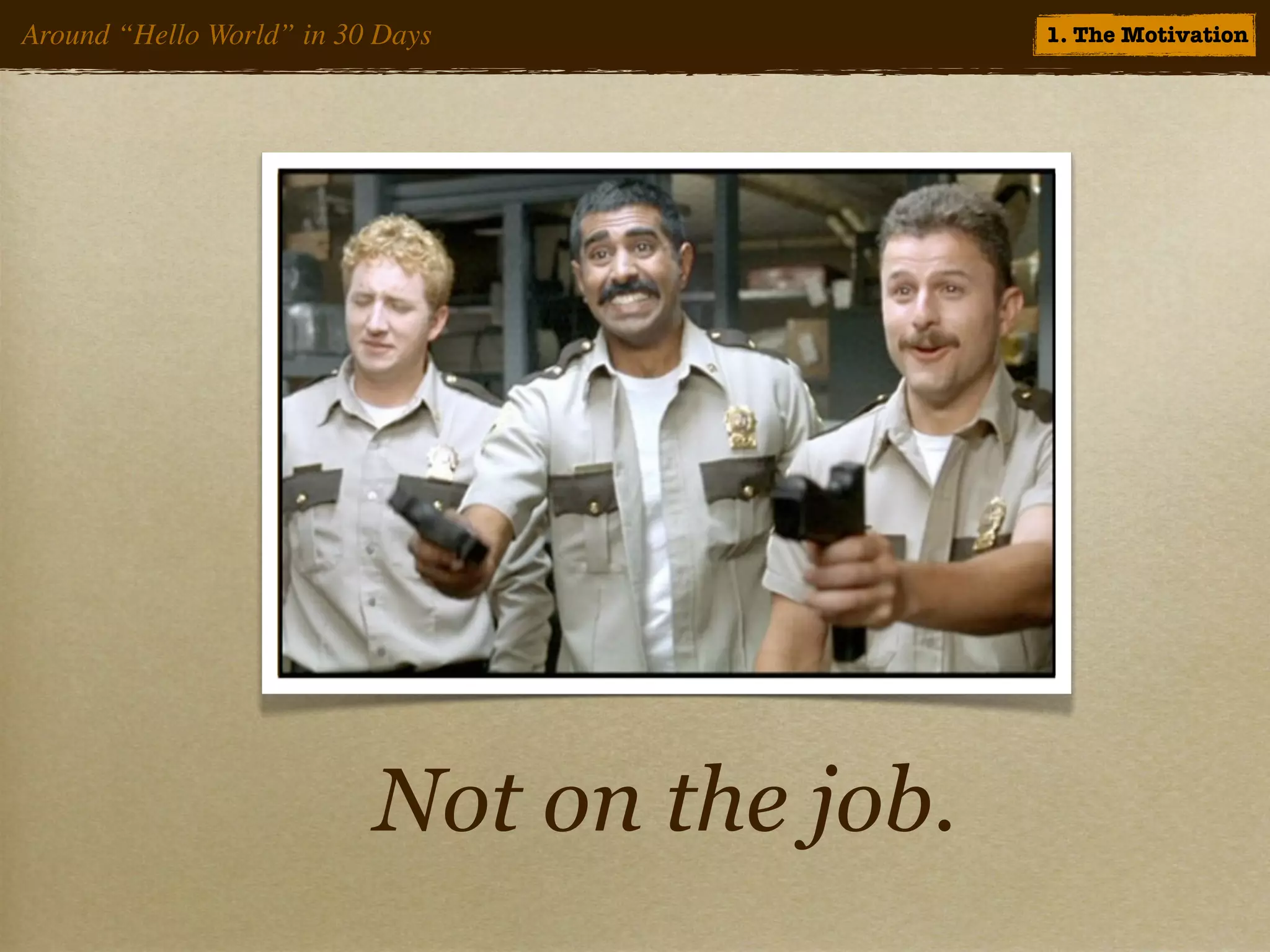 Around “Hello World” in 30 Days             1. The Motivation




                          Not on the job.
 