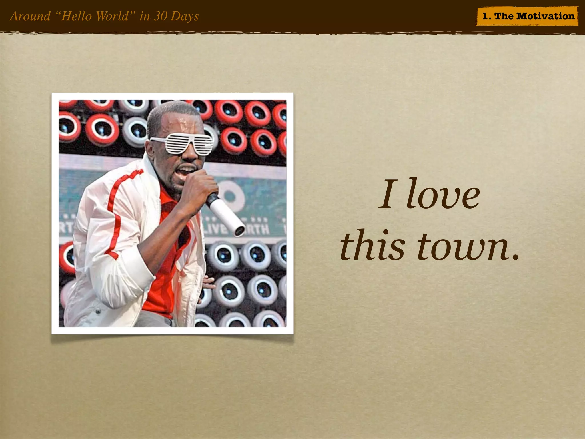 Around “Hello World” in 30 Days          1. The Motivation




                                    I love
                                  this town.
 