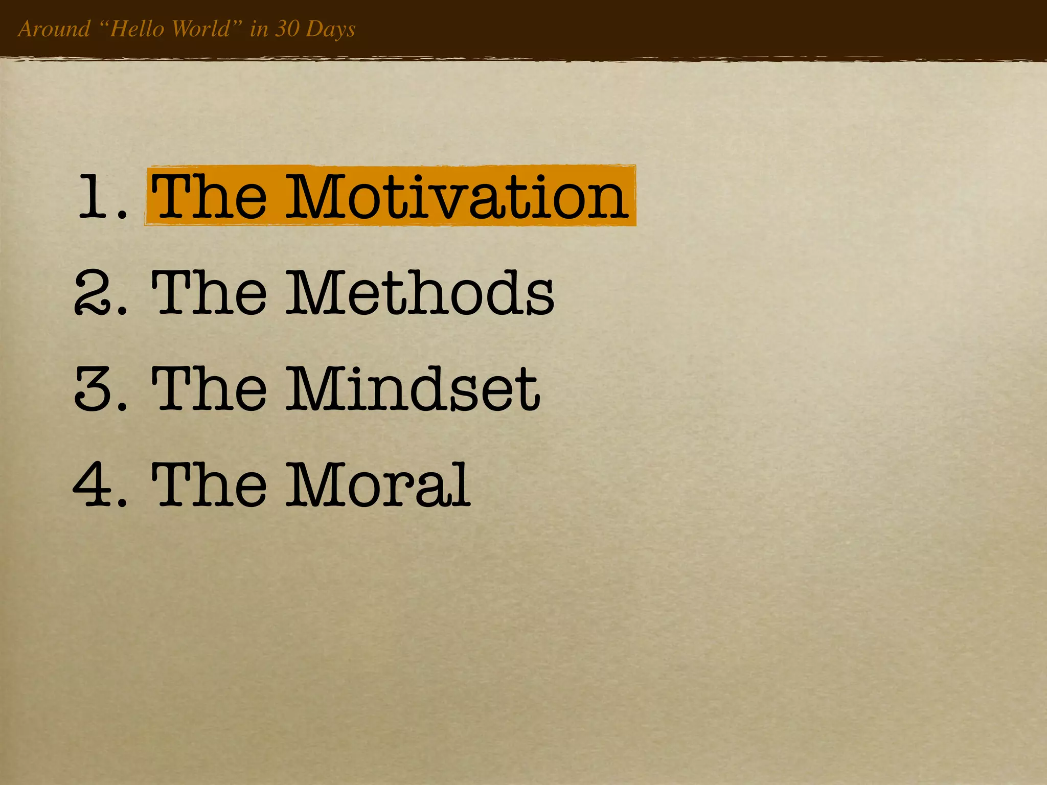 Around “Hello World” in 30 Days




    1. The Motivation
    2. The Methods
    3. The Mindset
    4. The Moral
 
