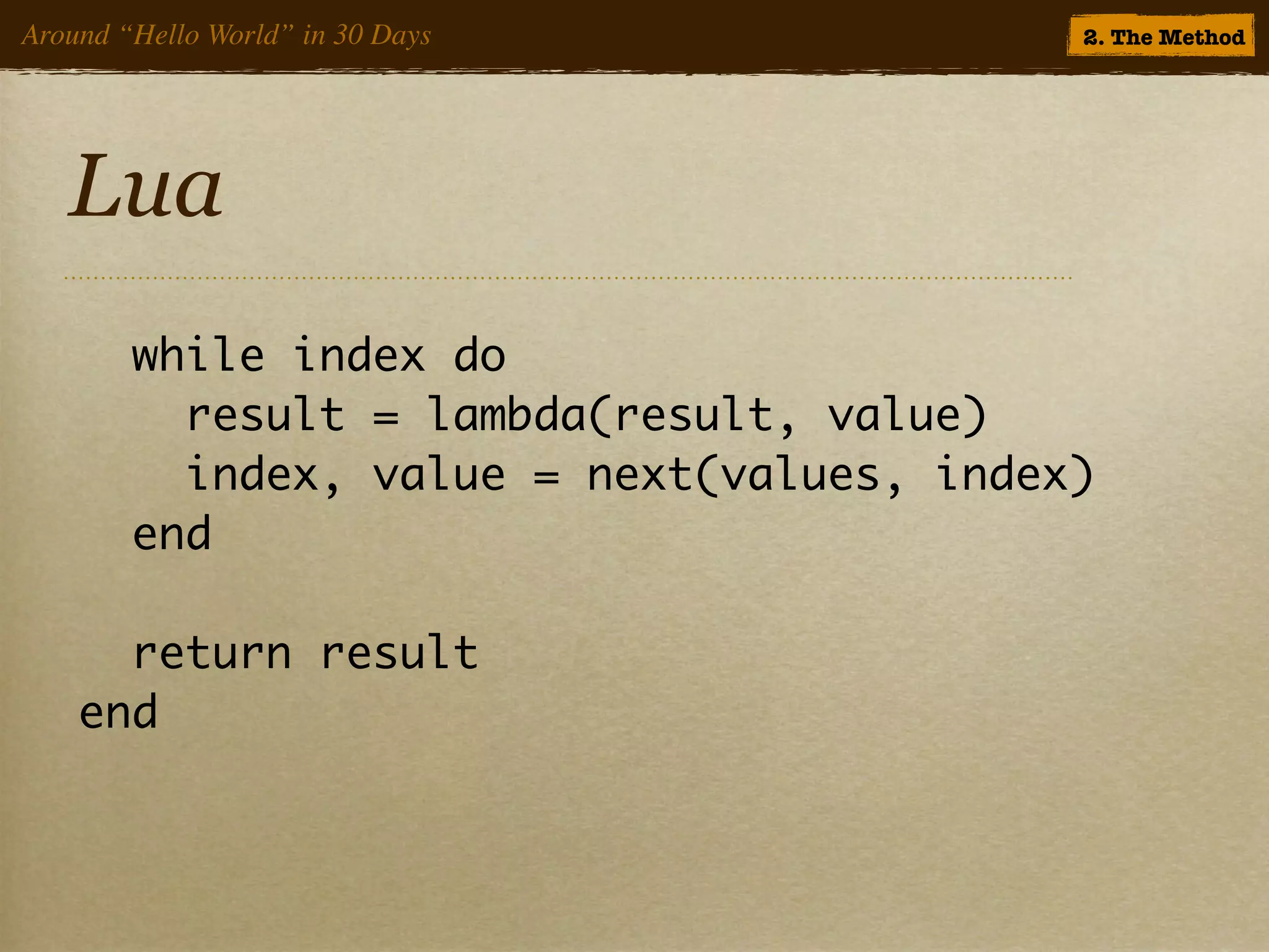 Around “Hello World” in 30 Days            2. The Method




   Lua
        while index do
          result = lambda(result, value)
          index, value = next(values, index)
        end

      return result
    end
 