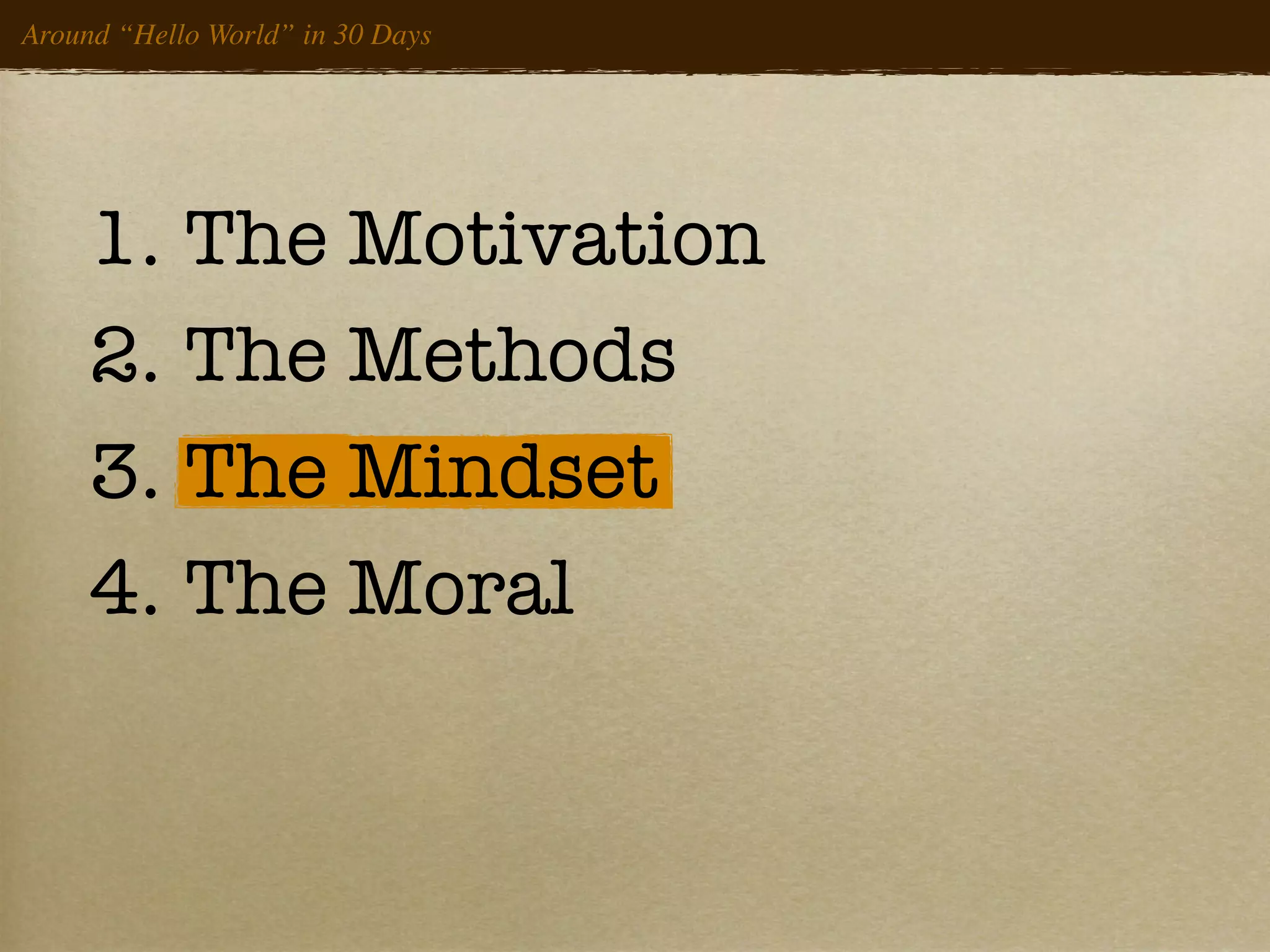 Around “Hello World” in 30 Days




     1. The Motivation
     2. The Methods
     3. The Mindset
     4. The Moral
 