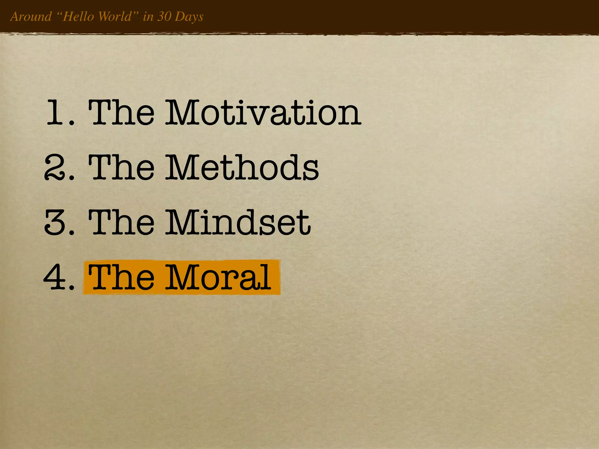 Around “Hello World” in 30 Days




     1. The Motivation
     2. The Methods
     3. The Mindset
     4. The Moral
 