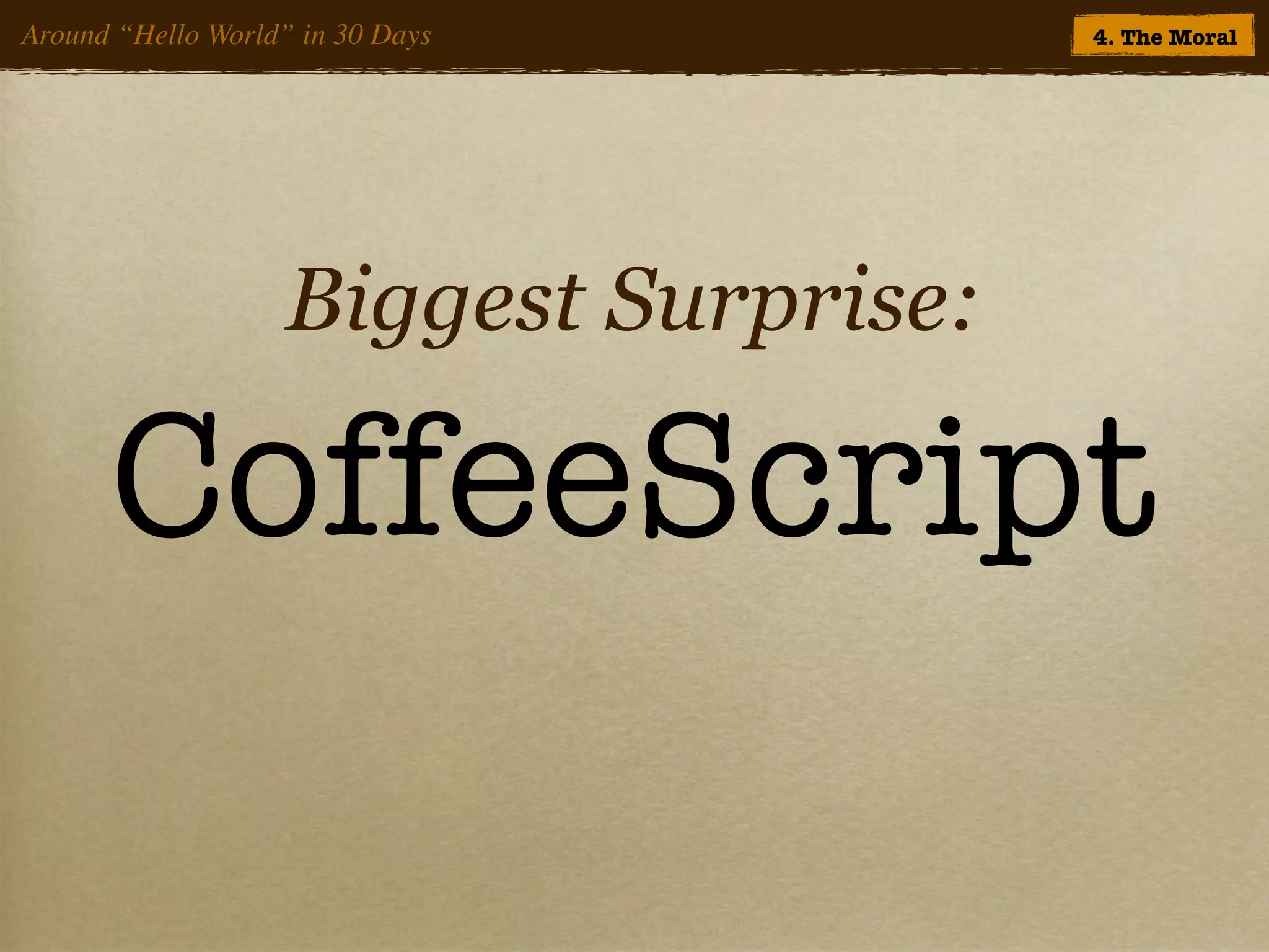 Around “Hello World” in 30 Days        4. The Moral




                   Biggest Surprise:

      CoffeeScript
 