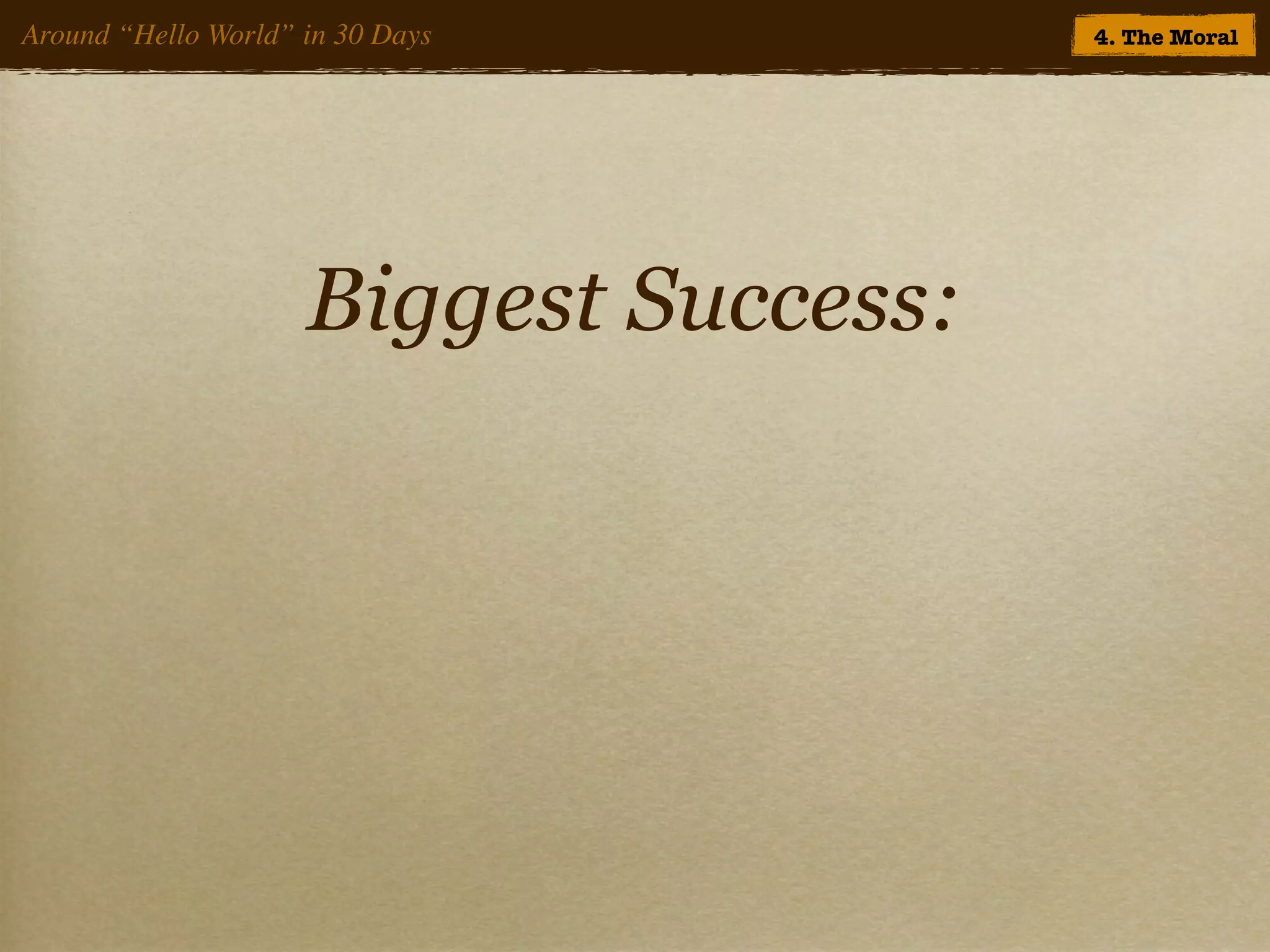 Around “Hello World” in 30 Days         4. The Moral




                     Biggest Success:
 