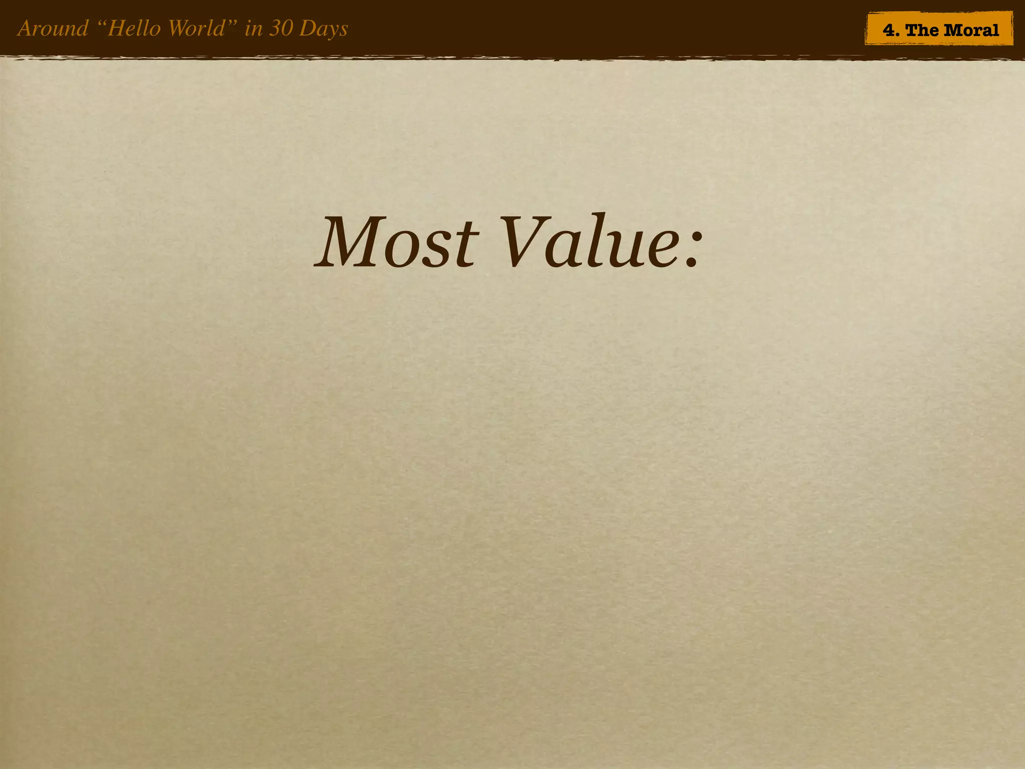 Around “Hello World” in 30 Days          4. The Moral




                           Most Value:
 