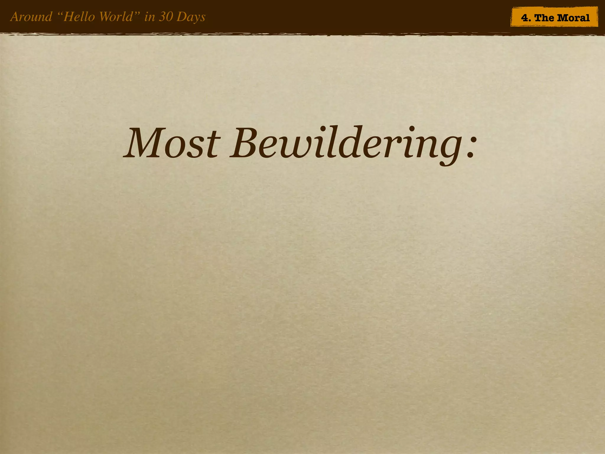 Around “Hello World” in 30 Days       4. The Moral




                  Most Bewildering:
 