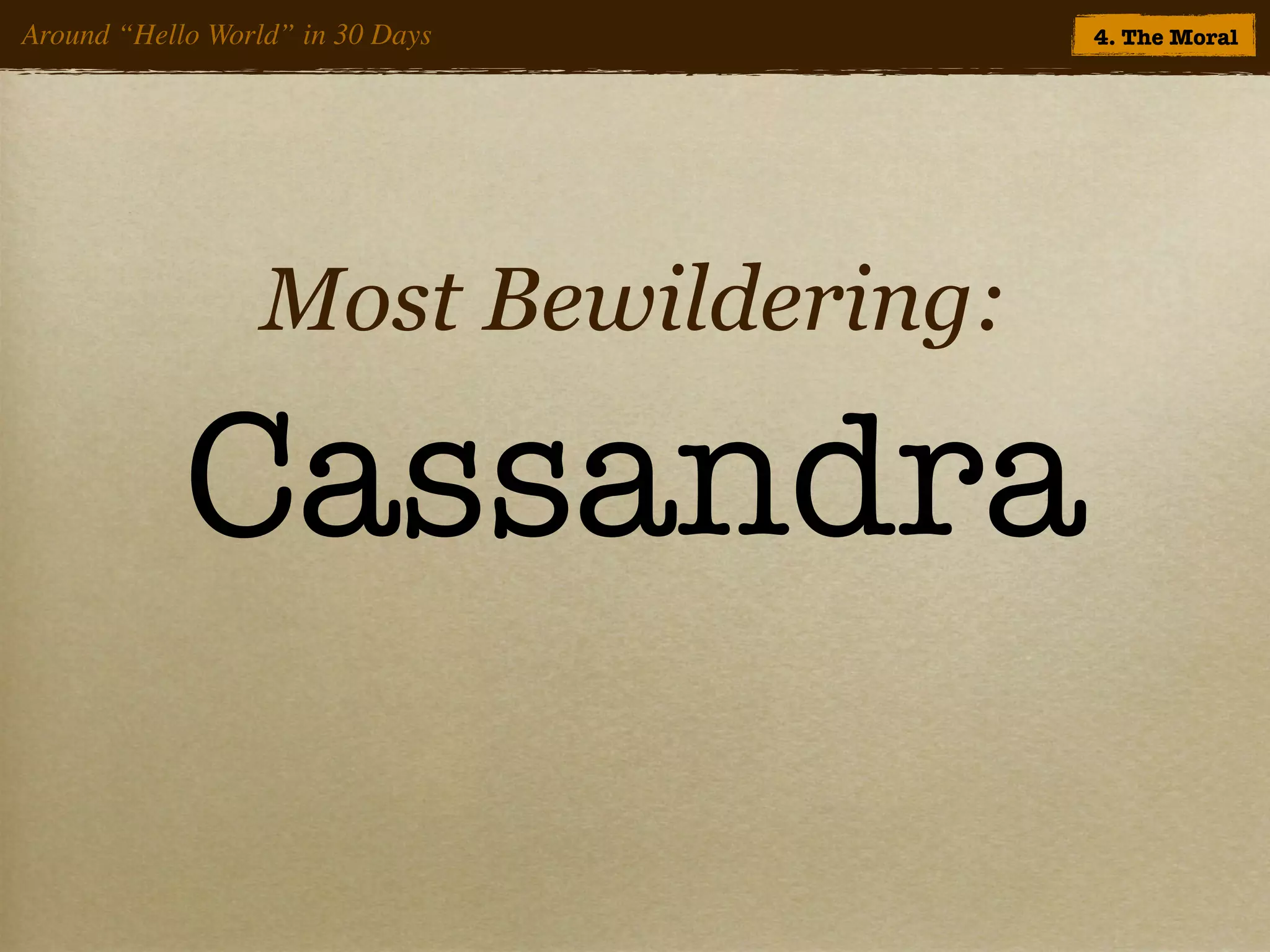 Around “Hello World” in 30 Days       4. The Moral




                  Most Bewildering:

            Cassandra
 