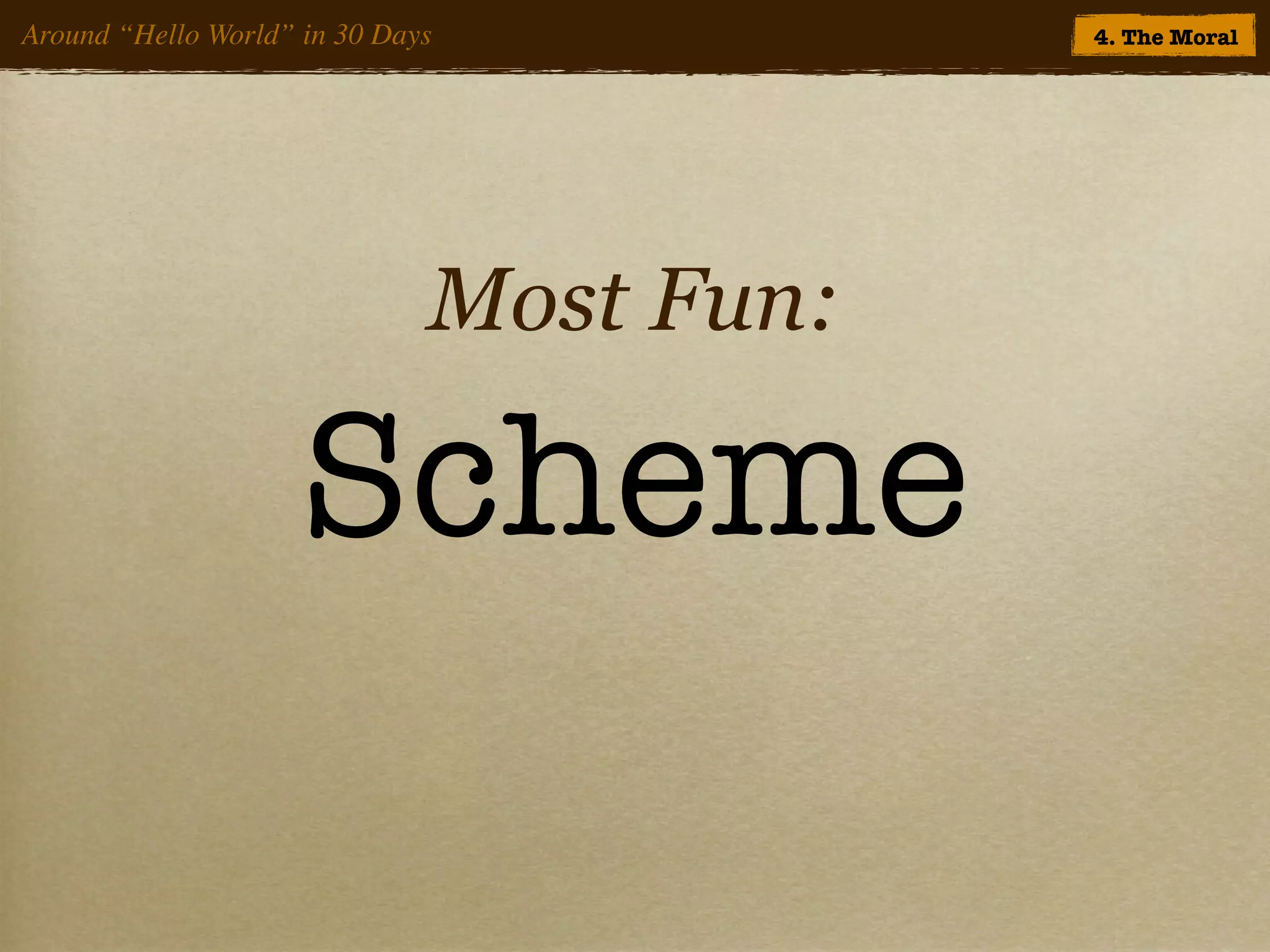Around “Hello World” in 30 Days           4. The Moral




                              Most Fun:

                     Scheme
 