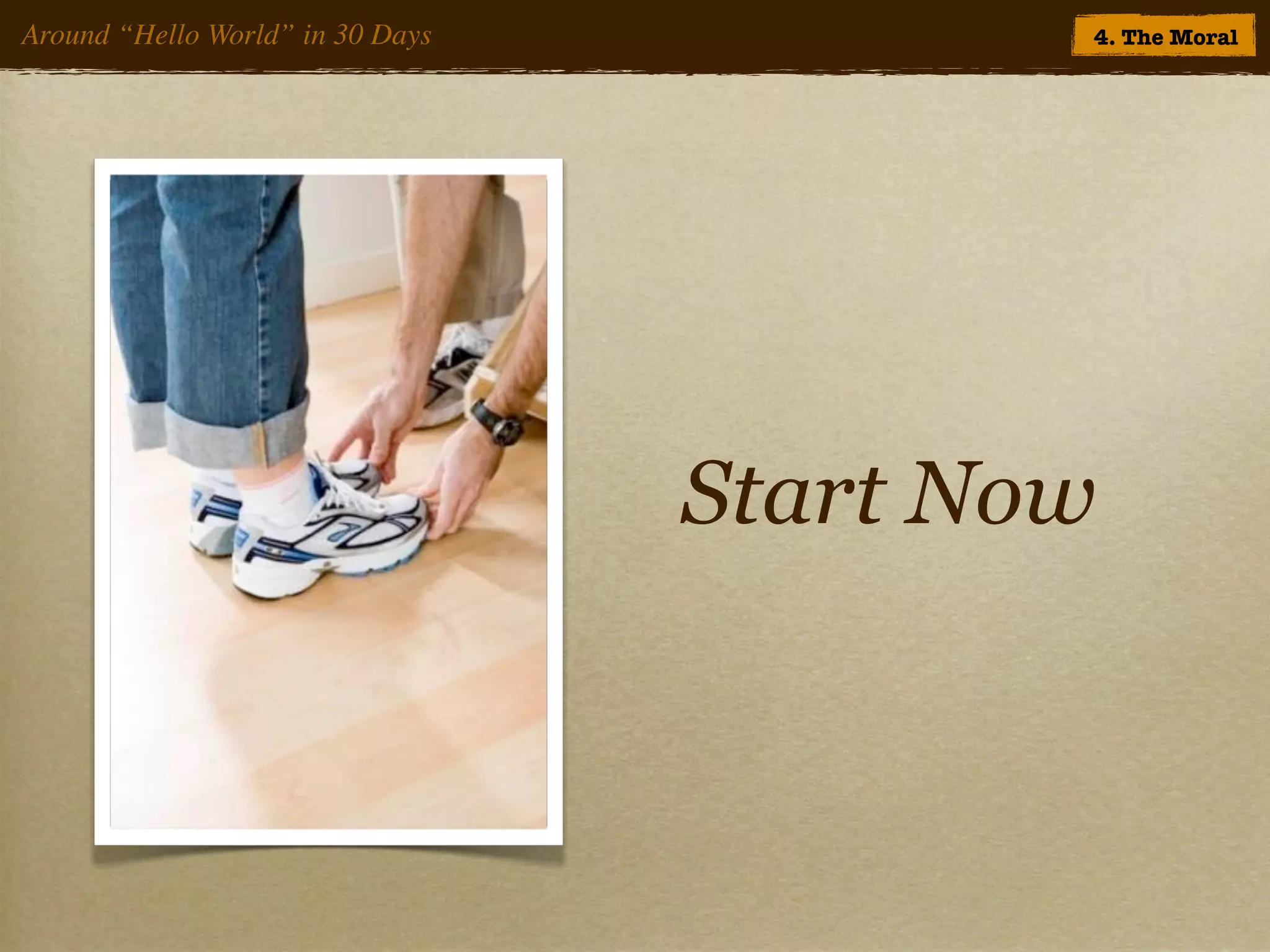 Around “Hello World” in 30 Days           4. The Moral




                                  Start Now
 