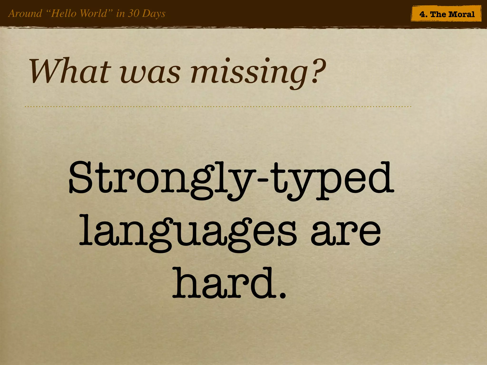 Around “Hello World” in 30 Days   4. The Moral




   What was missing?


           Strongly-typed
           languages are
               hard.
 