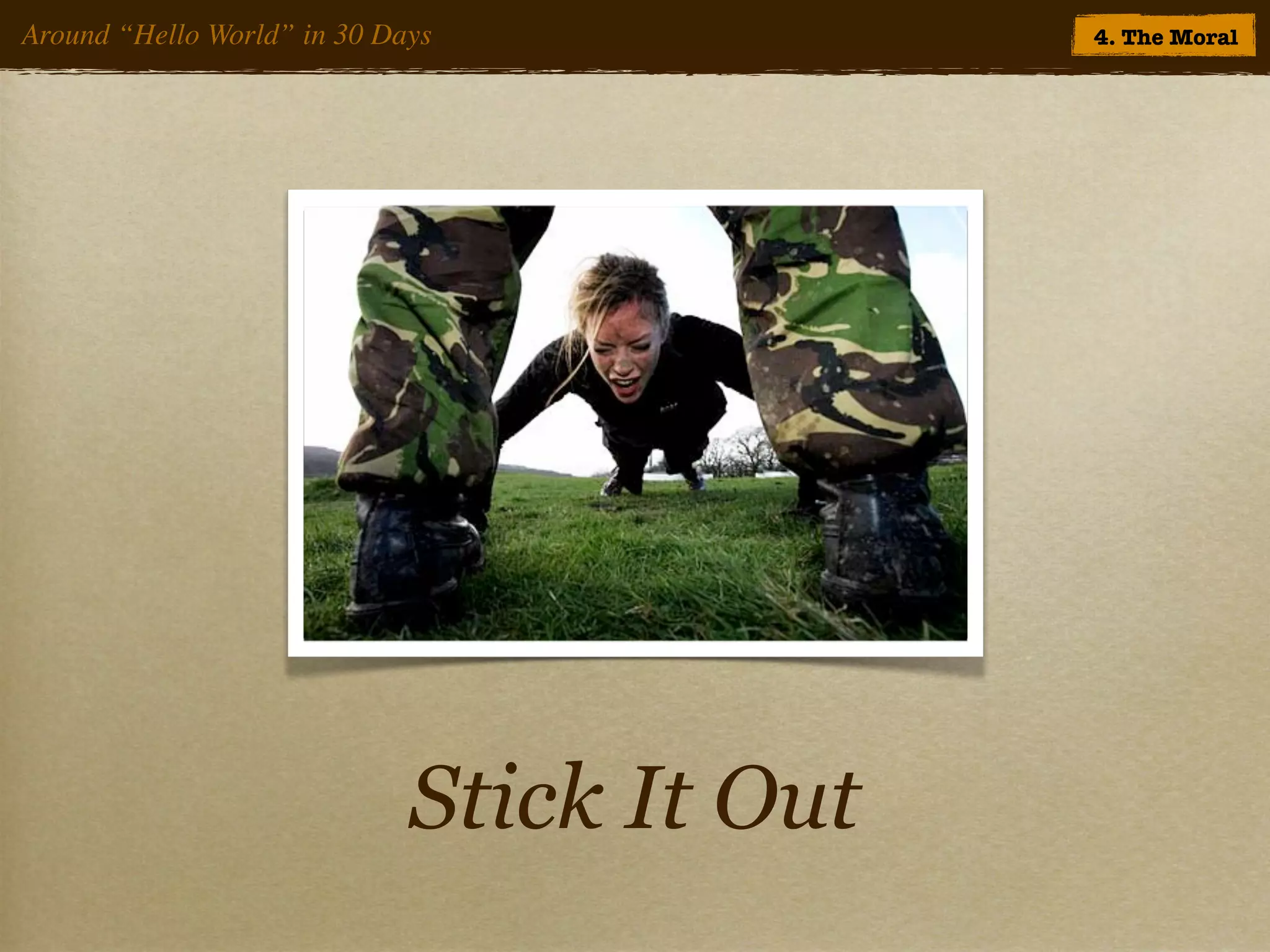 Around “Hello World” in 30 Days             4. The Moral




                             Stick It Out
 