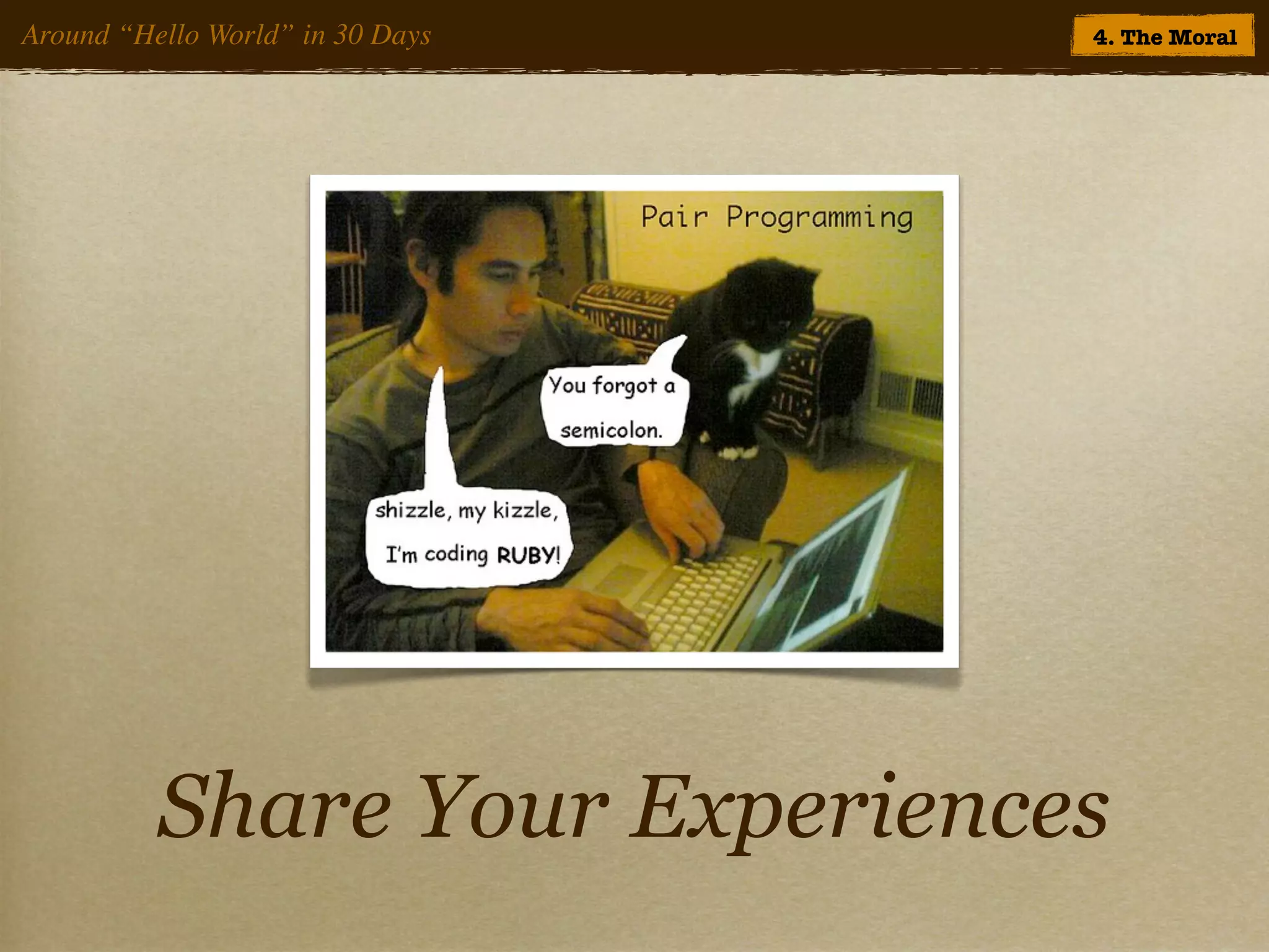 Around “Hello World” in 30 Days   4. The Moral




          Share Your Experiences
 