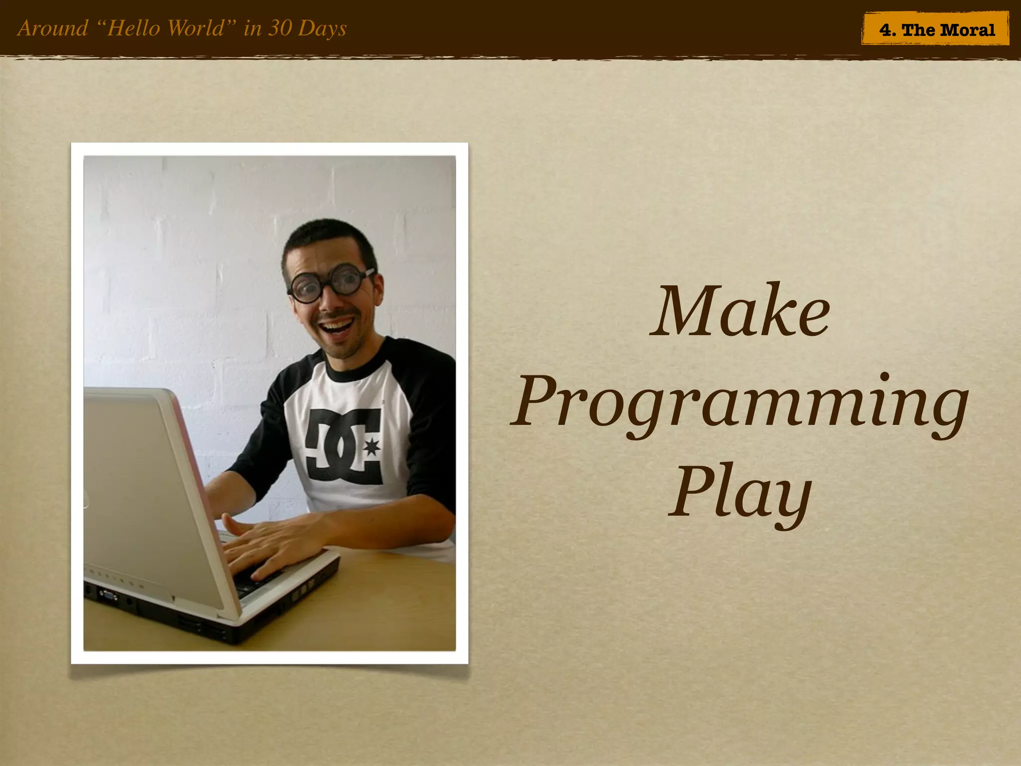 Around “Hello World” in 30 Days           4. The Moral




                                      Make
                                  Programming
                                      Play
 