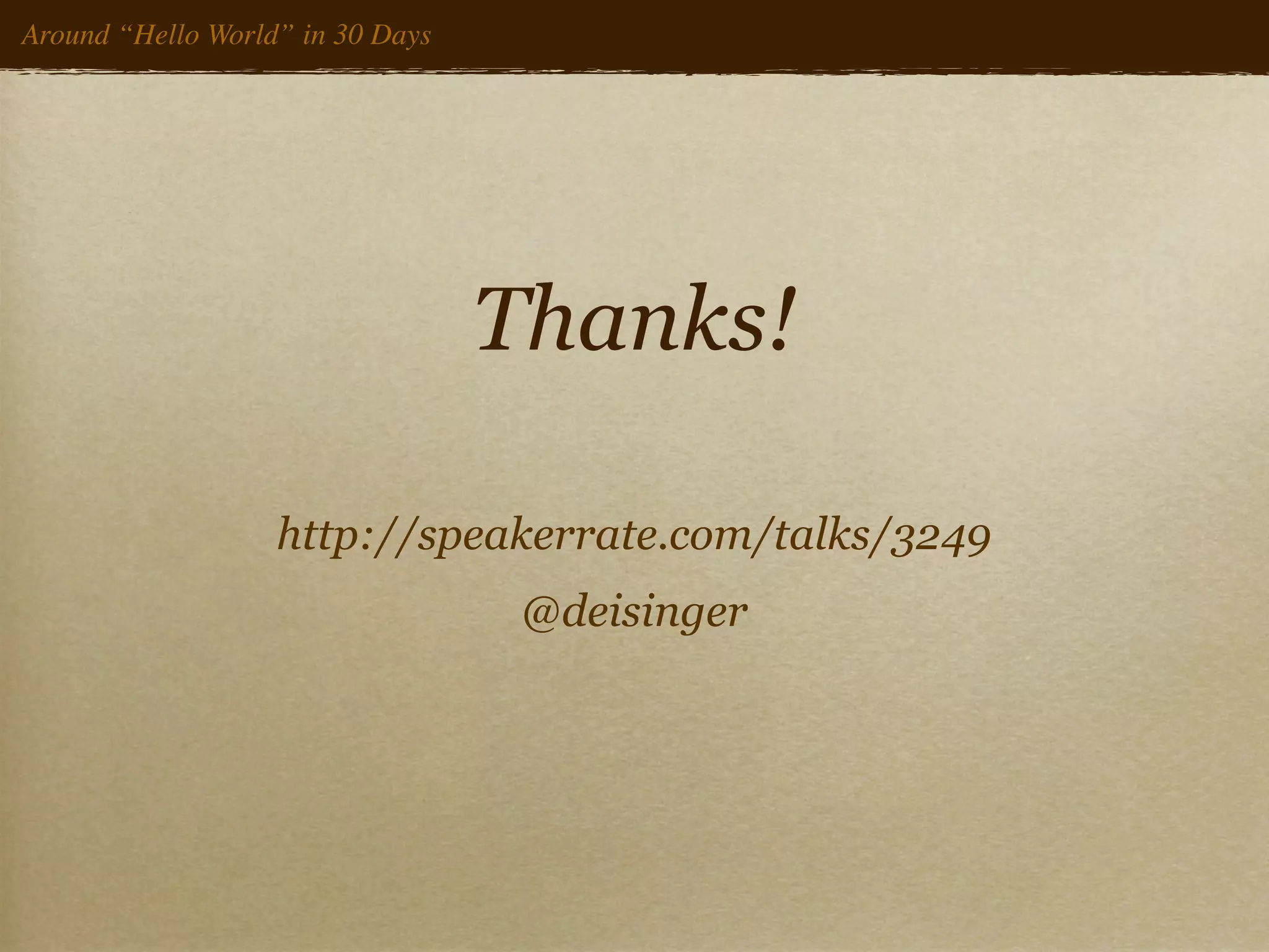 Around “Hello World” in 30 Days




                                  Thanks!

                   http://speakerrate.com/talks/3249
                                   @deisinger
 