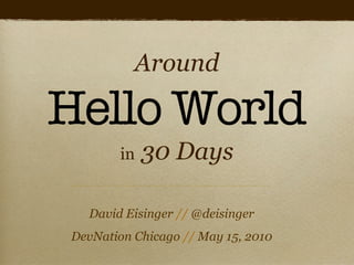 Around

Hello World
         in   30 Days

   David Eisinger // @deisinger
 DevNation Chicago // May 15, 2010
 