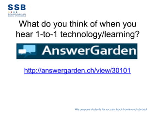 What do you think of when you
hear 1-to-1 technology/learning?



  http://answergarden.ch/view/30101




                 We prepare students for success back home and abroad
 