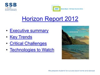 Horizon Report 2012
•   Executive summary
•   Key Trends
•   Critical Challenges
•   Technologies to Watch



                      We prepare students for success back home and abroad
 
