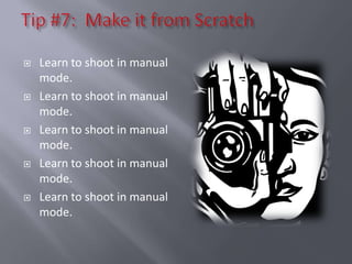    Learn to shoot in manual
    mode.
   Learn to shoot in manual
    mode.
   Learn to shoot in manual
    mode.
   Learn to shoot in manual
    mode.
   Learn to shoot in manual
    mode.
 