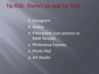    Instagram
   Aviary
   Filterstorm (can process in
    RAW format)
   Photoshop Express
   Photo Pad
   Art Studio
 