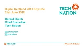 Digital Scotland 2018 Keynote
21st June 2018
Gerard Grech
Chief Executive
Tech Nation
@gerardgrech
@technation
 