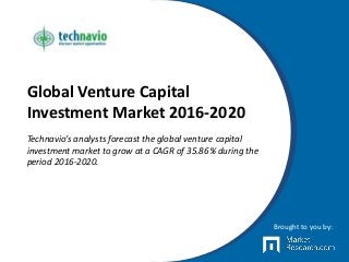 Global Venture Capital
Investment Market 2016-2020
Technavio’s analysts forecast the global venture capital
investment market to grow at a CAGR of 35.86% during the
period 2016-2020.
Brought to you by:
 