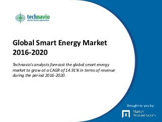 Global Smart Energy Market
2016-2020
Technavio’s analysts forecast the global smart energy
market to grow at a CAGR of 14.91% in terms of revenue
during the period 2016-2020.
Brought to you by:
 