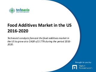 Food Additives Market in the US
2016-2020
Technavio’s analysts forecast the food additives market in
the US to grow at a CAGR of 3.77% during the period 2016-
2020.
Brought to you by:
 