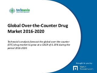 Global Over-the-Counter Drug
Market 2016-2020
Technavio’s analysts forecast the global over-the-counter
(OTC) drug market to grow at a CAGR of 6.19% during the
period 2016-2020.
Brought to you by:
 