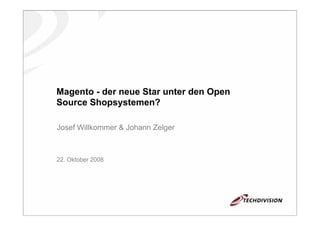 Magento - der neue Star unter den Open
Source Shopsystemen?

Josef Willkommer & Johann Zelger



22. Oktober 2008
 