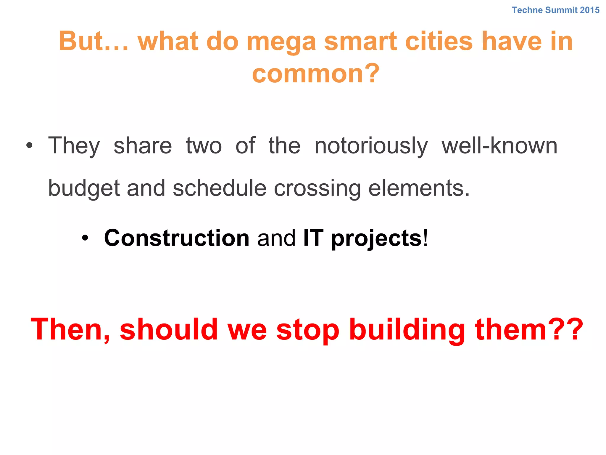 But… what do mega smart cities have in
common?
• They share two of the notoriously well-known
budget and schedule crossing elements.
Techne Summit 2015
Then, should we stop building them??
• Construction and IT projects!
 