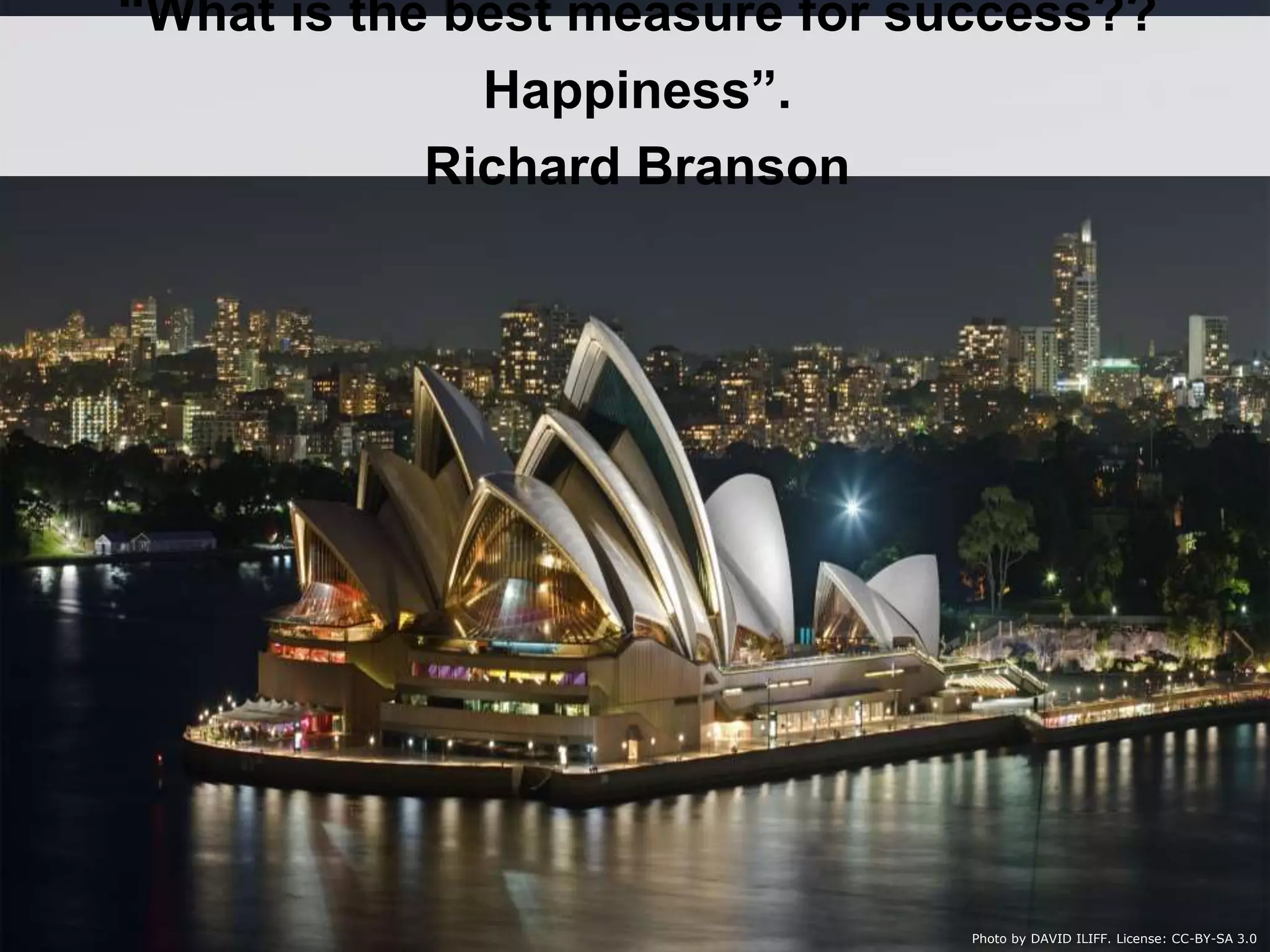 23
Photo by DAVID ILIFF. License: CC-BY-SA 3.0
“What is the best measure for success??
Happiness”.
Richard Branson
 