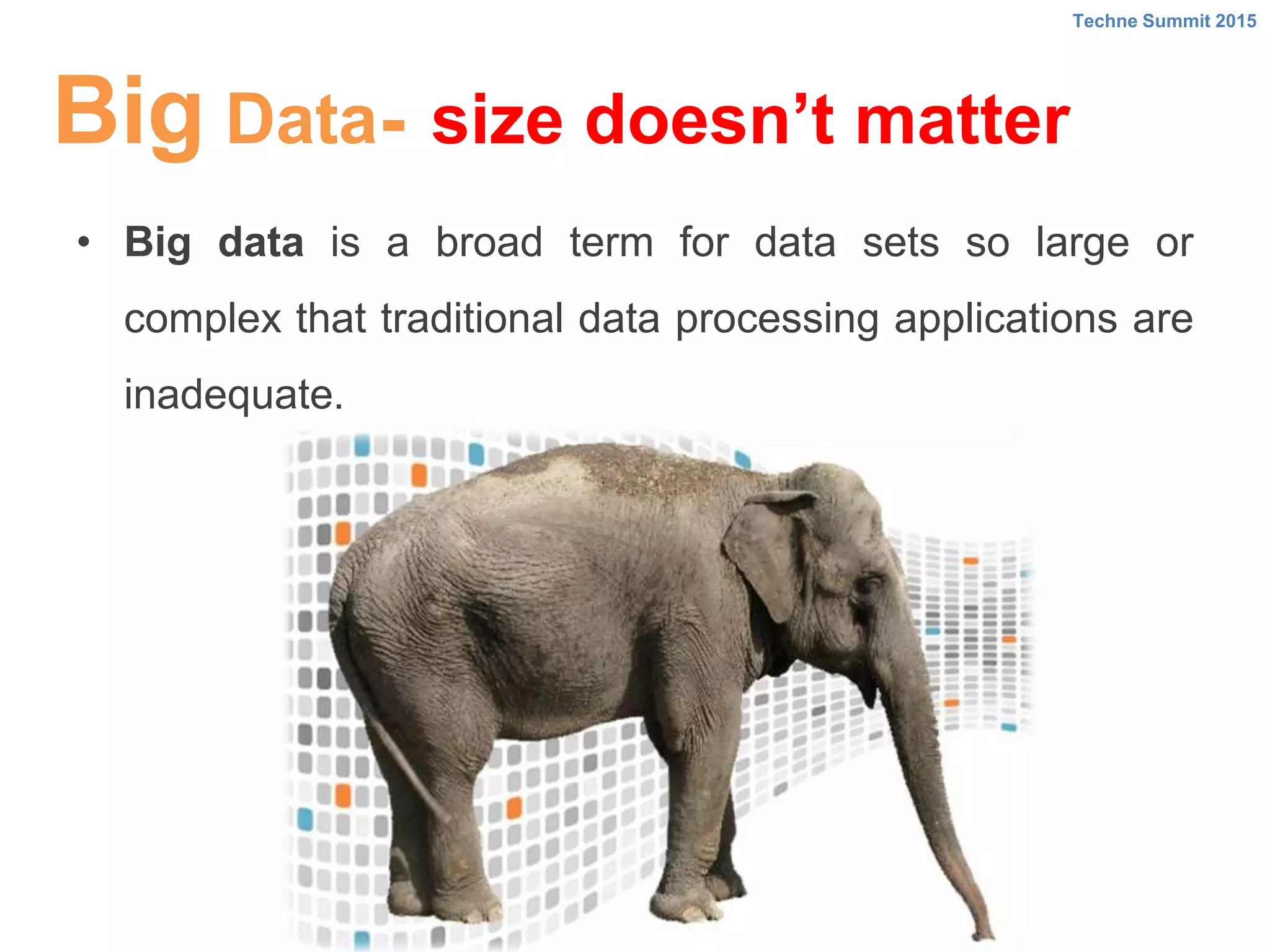 -Big Data
• Big data is a broad term for data sets so large or
complex that traditional data processing applications are
inadequate.
Techne Summit 2015
size doesn’t matter
 