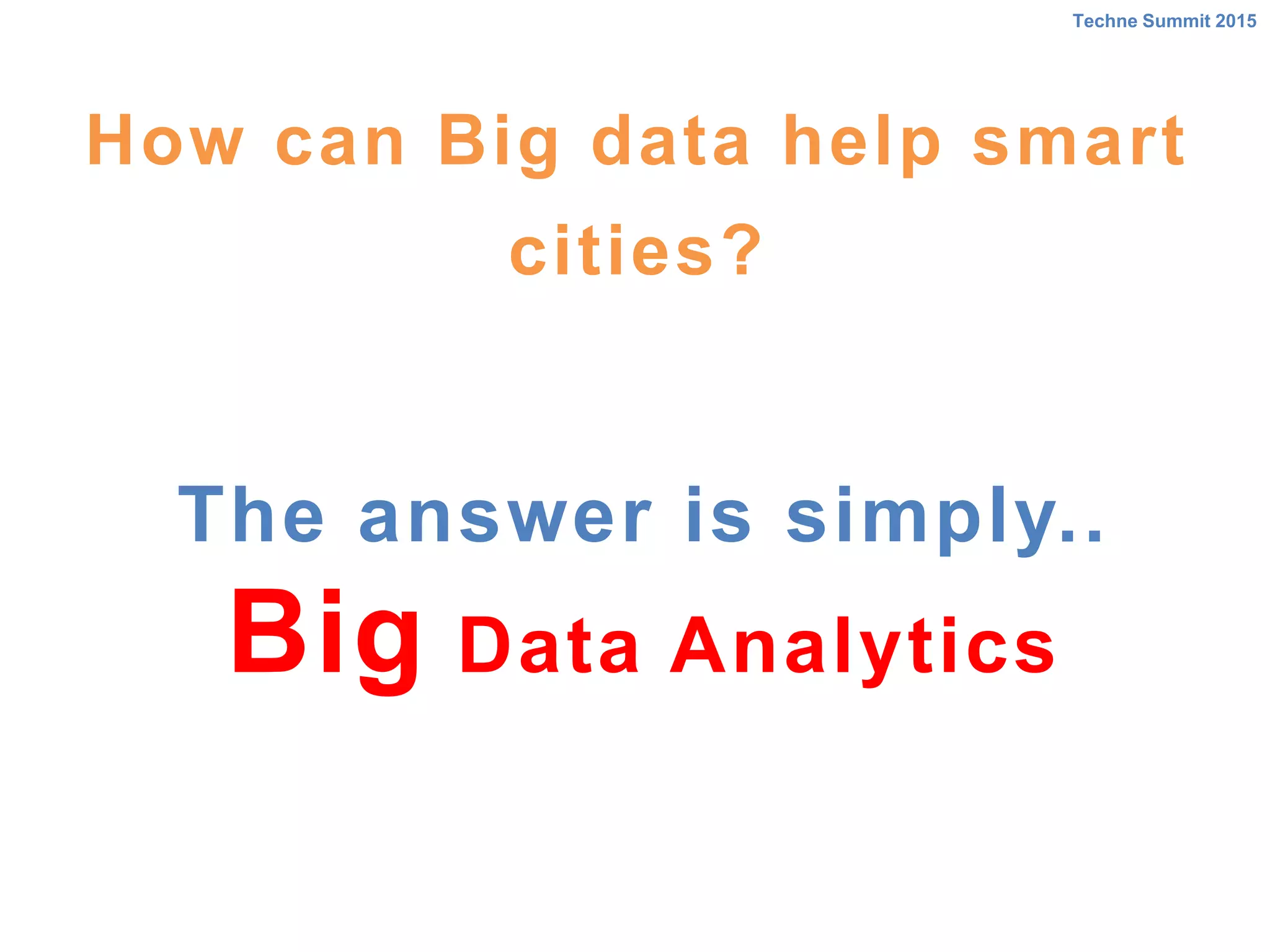 The answer is simply..
Big Data Analytics
Techne Summit 2015
How can Big data help smart
cities?
 