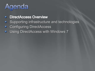 AgendaDirectAccess OverviewSupporting infrastructure and technologiesConfiguring DirectAccessUsing DirectAccess with Windows 7