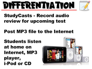 StudyCasts - Record audio review for upcoming test Post MP3 file to the Internet Students listen at home on Internet, MP3 player,  i-Pod or CD 