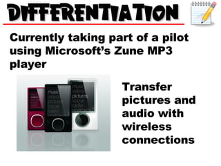 Currently taking part of a pilot using Microsoft’s Zune MP3 player Transfer pictures and audio with wireless connections 