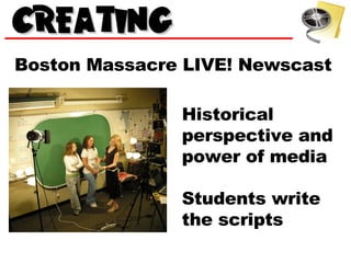 Boston Massacre LIVE! Newscast Historical perspective and power of media Students write the scripts 