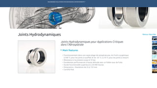 ENGINEERED SOLUTIONS FOR DEMANDING ENVIRONMENTS ®
	
Retour Marchés
Main features
•	Fonctionnement dans une vaste plage de températures, du froid cryogénique
	 à 540 °C pour les joints à soufflet et de -55 °C à 210 °C pour les joints à ressort
•	Résistance à la pression jusqu’à 10 bar
•	Excellentes performances à haute altitude avec un faible taux de fuite
•	Durée fonctionnelle supérieure à 20 000 heures
•	Dimensions : Diamètres de 25 à 155 mm
•	Certifié FAA
Joints Hydrodynamiques pour Applications Critiques
dans l’Aérospatiale
Joints Hydrodynamiques
TECHNETICS GROUP SERVICESMARCHÉS R&DPRODUITSENPRO INDUSTRIES
 
