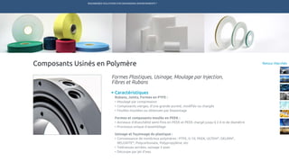 ENGINEERED SOLUTIONS FOR DEMANDING ENVIRONMENTS ®
	
Retour MarchésComposants Usinés en Polymère
Caractéristiques
Rubans, Joints, Formes en PTFE :
•	Moulage par compression
•	Composants vierges, d’une grande pureté, modifiés ou chargés
•	Feuilles moulées ou obtenues par biseautage
Formes et composants moulés en PEEK :
•	Anneaux d’étanchéité semi-finis en PEEK et PEEK chargé jusqu’à 2.4 m de diamètre
•	Processus unique d’assemblage
Usinage et façonnage du plastique :
•	Connaissance de nombreux polymères : PTFE, G-10, PEEK, ULTEM®
, DELRIN®
,
RELOXITE®
, Polycarbonate, Polypropylène, etc
•	Tolérances serrées, usinage 5 axes
•	Découpe par jet d’eau
Formes Plastiques, Usinage, Moulage par Injection,
Fibres et Rubans
TECHNETICS GROUP SERVICESMARCHÉS R&DPRODUITSENPRO INDUSTRIES
 