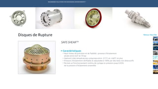ENGINEERED SOLUTIONS FOR DEMANDING ENVIRONMENTS ®
	
Retour MarchésDisques de Rupture
Caractéristiques
•	Haut niveau de précision et de fiabilité : pression d’éclatement
située entre 0,07 et 70 bar
•	Opérant à des températures comprises entre -271°C et +540°C et plus
•	Pression d’éclatement vérifiable et adjustable à 100% par des tests non destructifs
•	Permet un fonctionnement continu de cyclage en pression jusqu’à 95%
de la pression d’éclatement ensemble
SAFE-SHEARTM
TECHNETICS GROUP SERVICESMARCHÉS R&DPRODUITSENPRO INDUSTRIES
 