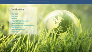 ENGINEERED SOLUTIONS FOR DEMANDING ENVIRONMENTS ®
	
•	ISO 9000
•	ISO 9001
•	AS 9100
•	Title 10 CFR 50 Appendix B
•	ANSI / ASME N45.2
•	Audits favorables par les membres
	 NUPICKTA 1401
•	ANSI / ASME NQA-1
•	KTA 1401
Certifications
MARCHÉS PRODUITS SERVICES R&DTECHNETICS GROUP ENPRO INDUSTRIES
 