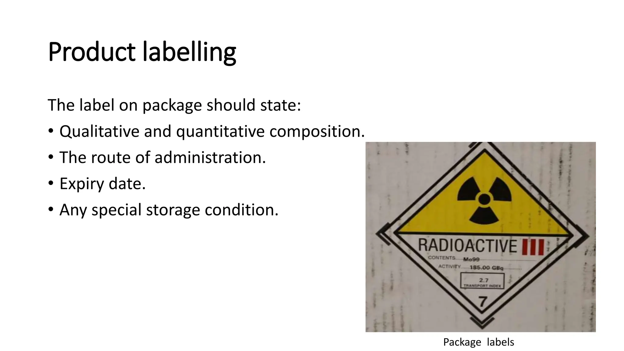 Product labelling
The label on package should state:
• Qualitative and quantitative composition.
• The route of administration.
• Expiry date.
• Any special storage condition.
Package labels
 