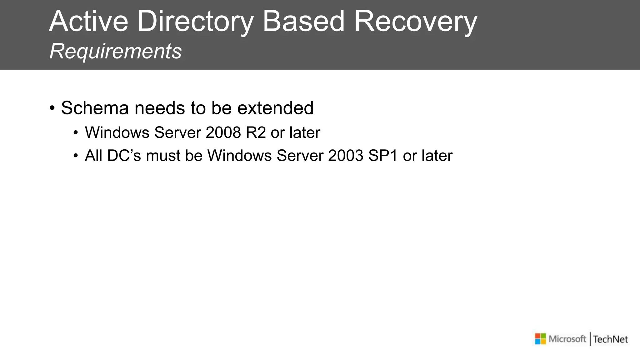 Active Directory Based Recovery
Requirements
• Schema needs to be extended
• Windows Server 2008 R2 or later
• All DC’s must be Windows Server 2003 SP1 or later
 