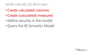 WHAT CAN WE DO WITH DAX
• Create calculated columns
• Create (calculated) measures
• Define security in the model
• Query ...