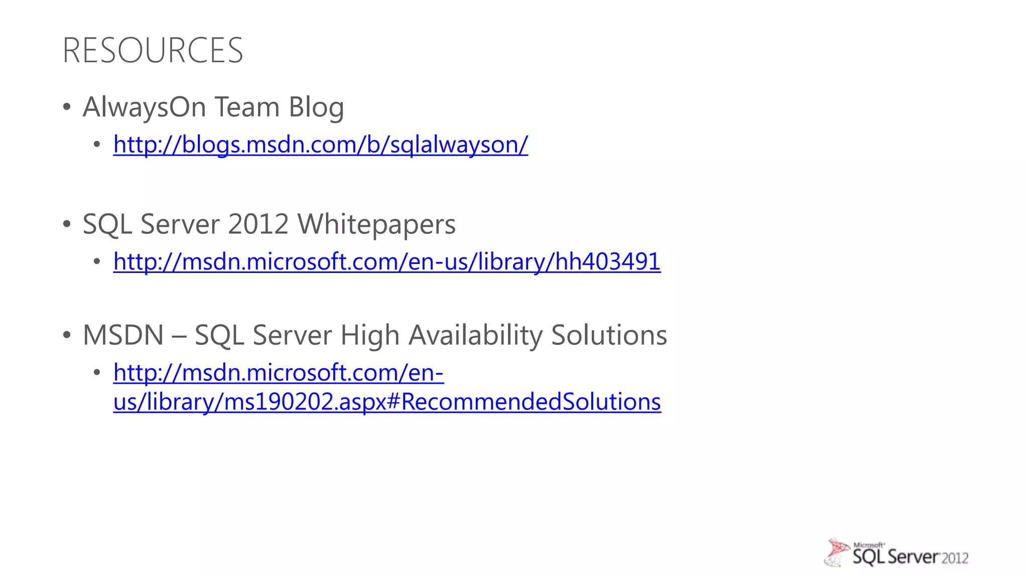 RESOURCES
• AlwaysOn Team Blog
  • http://blogs.msdn.com/b/sqlalwayson/


• SQL Server 2012 Whitepapers
  • http://msdn.microsoft.com/en-us/library/hh403491


• MSDN – SQL Server High Availability Solutions
  • http://msdn.microsoft.com/en-
    us/library/ms190202.aspx#RecommendedSolutions
 