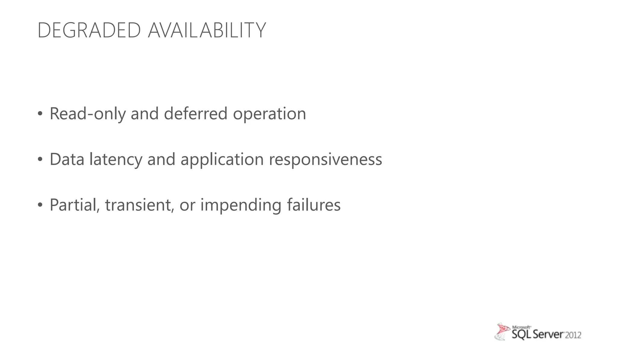 DEGRADED AVAILABILITY


• Read-only and deferred operation

• Data latency and application responsiveness

• Partial, transient, or impending failures
 