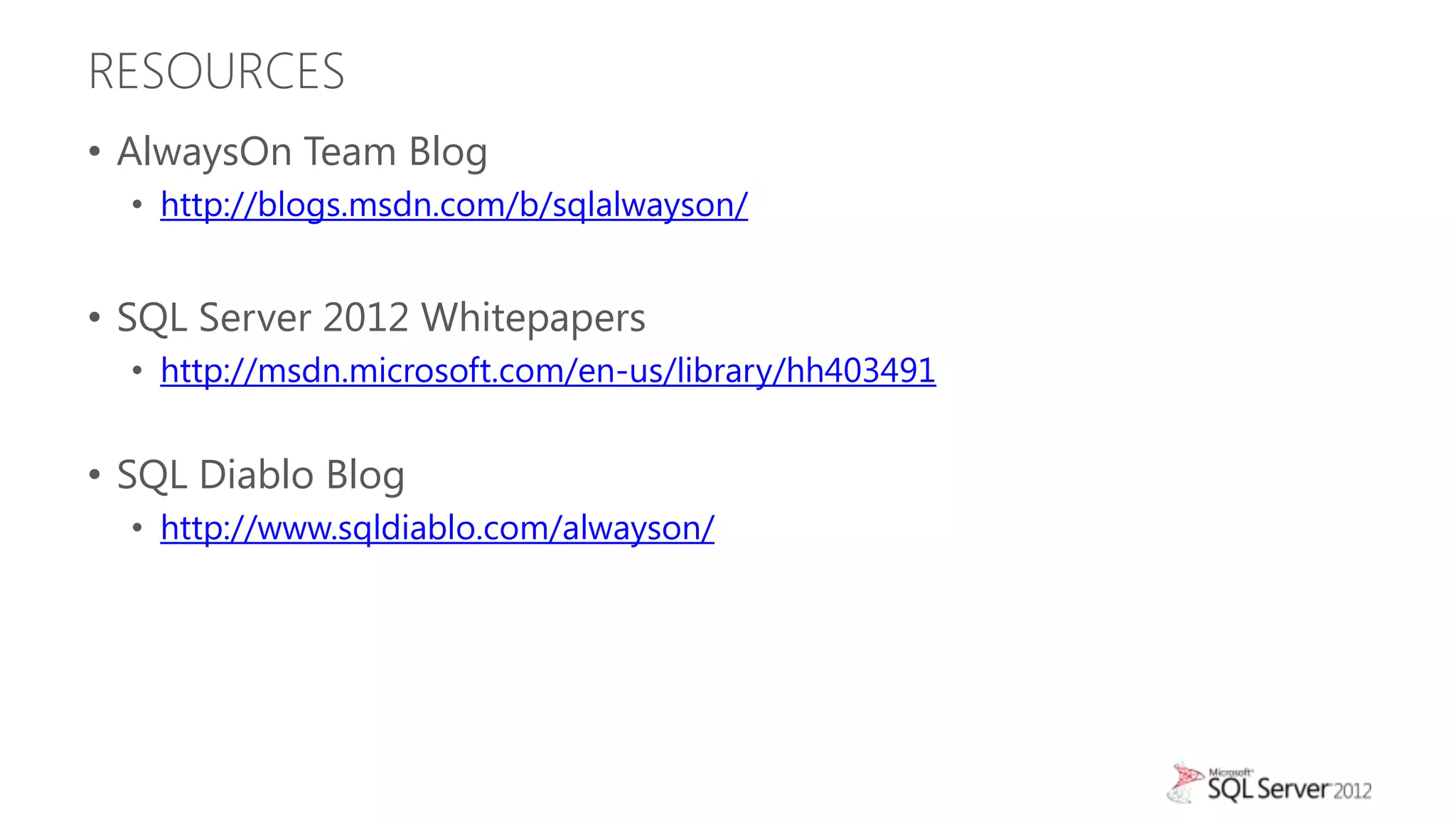 RESOURCES
• AlwaysOn Team Blog
  • http://blogs.msdn.com/b/sqlalwayson/


• SQL Server 2012 Whitepapers
  • http://msdn.microsoft.com/en-us/library/hh403491


• SQL Diablo Blog
  • http://www.sqldiablo.com/alwayson/
 