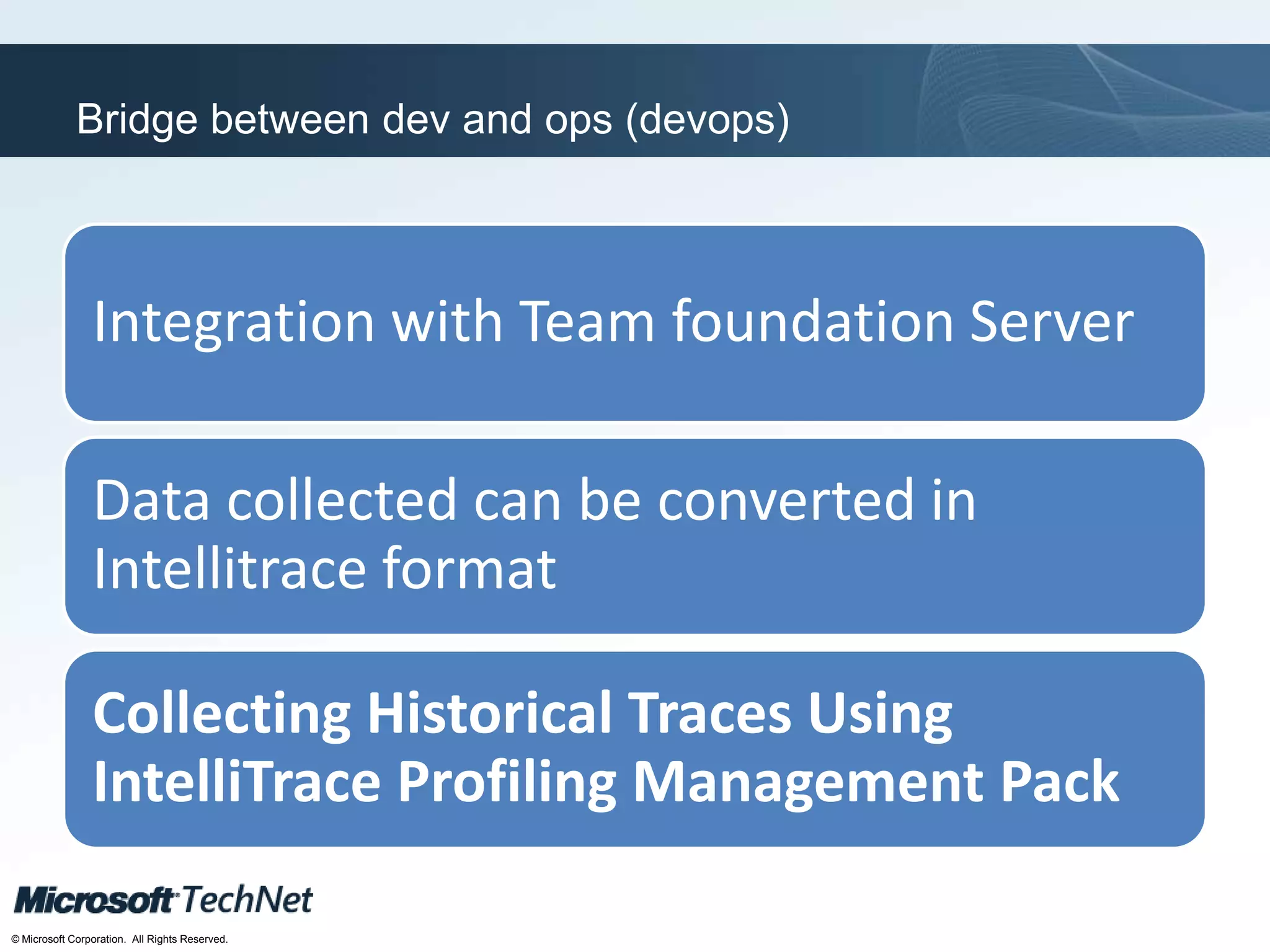 Click to edit Master title style
TechNet goes virtual
© Microsoft Corporation. All Rights Reserved.
Bridge between dev and ops (devops)
Integration with Team foundation Server
Data collected can be converted in
Intellitrace format
Collecting Historical Traces Using
IntelliTrace Profiling Management Pack
 
