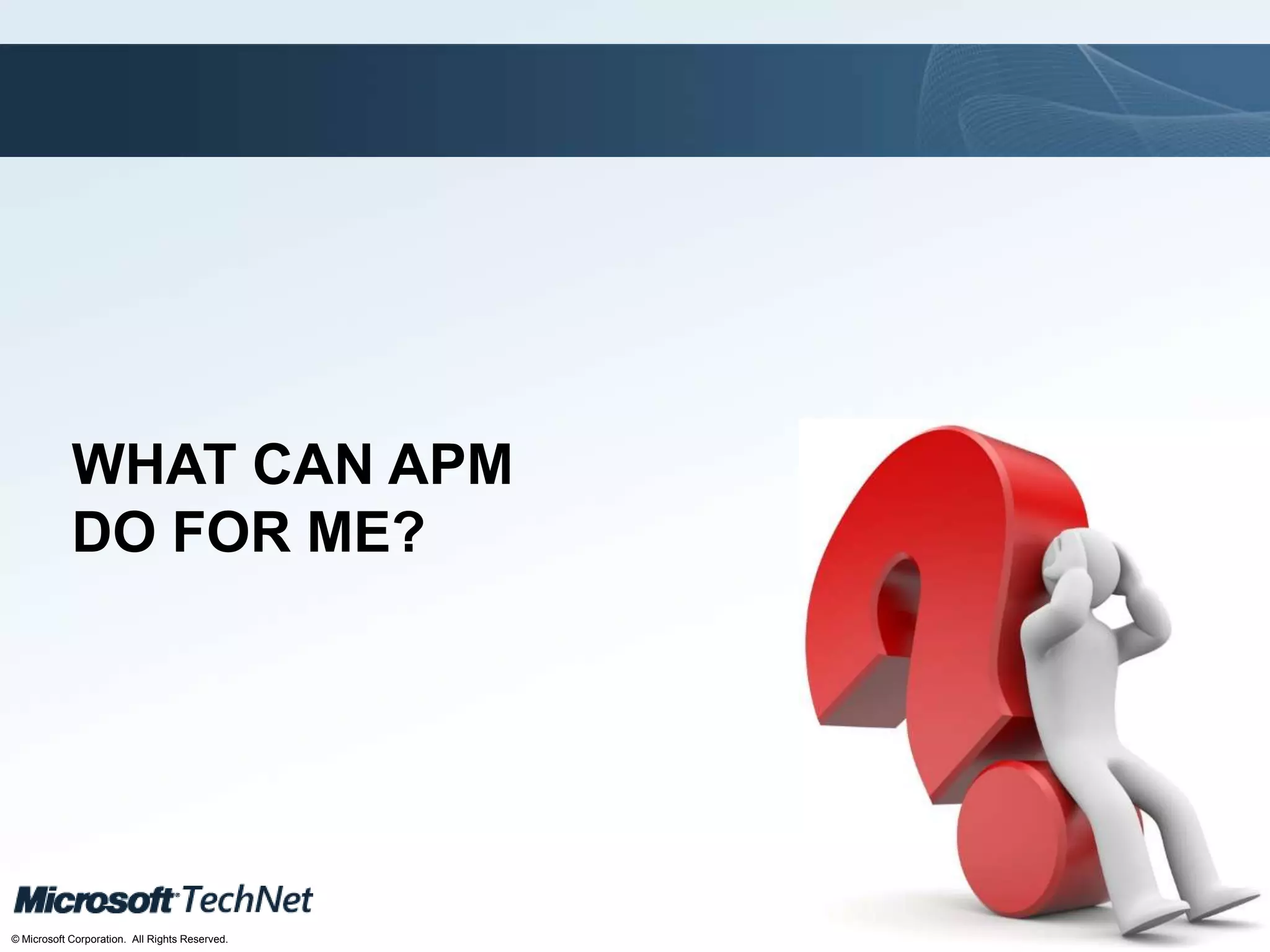 Click to edit Master title style
TechNet goes virtual
© Microsoft Corporation. All Rights Reserved.
WHAT CAN APM
DO FOR ME?
 