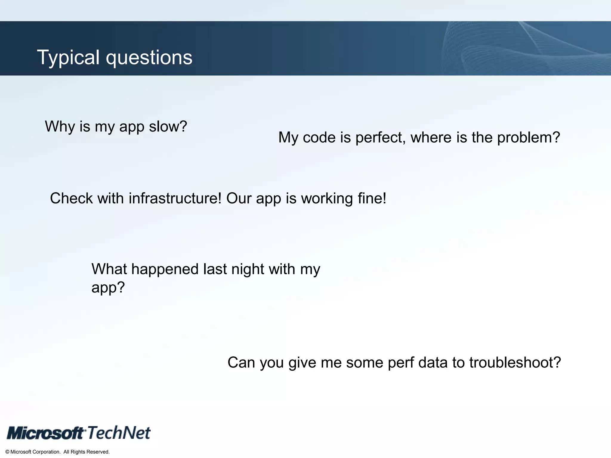 Click to edit Master title style
TechNet goes virtual
© Microsoft Corporation. All Rights Reserved.
Typical questions
Why is my app slow?
What happened last night with my
app?
Can you give me some perf data to troubleshoot?
My code is perfect, where is the problem?
Check with infrastructure! Our app is working fine!
 